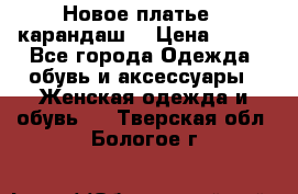 Новое платье - карандаш  › Цена ­ 800 - Все города Одежда, обувь и аксессуары » Женская одежда и обувь   . Тверская обл.,Бологое г.